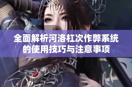 全面解析河洛杠次作弊系统的使用技巧与注意事项