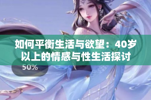 如何平衡生活与欲望：40岁以上的情感与性生活探讨