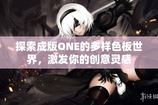 探索成版ONE的多样色板世界，激发你的创意灵感