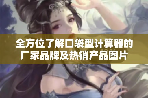 全方位了解口袋型计算器的厂家品牌及热销产品图片