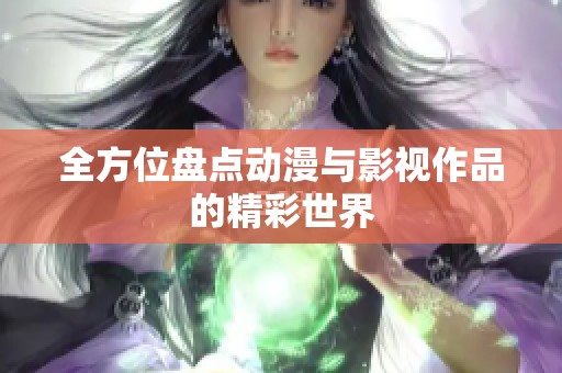 全方位盘点动漫与影视作品的精彩世界