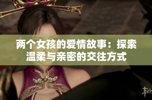 两个女孩的爱情故事：探索温柔与亲密的交往方式