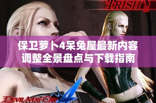 保卫萝卜4呆兔屋最新内容调整全景盘点与下载指南
