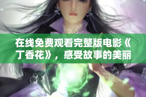 在线免费观看完整版电影《丁香花》，感受故事的美丽与感动