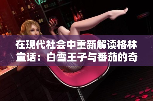 在现代社会中重新解读格林童话：白雪王子与番茄的奇幻冒险