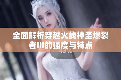 全面解析穿越火线神圣爆裂者III的强度与特点