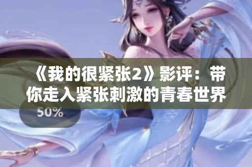《我的很紧张2》影评：带你走入紧张刺激的青春世界