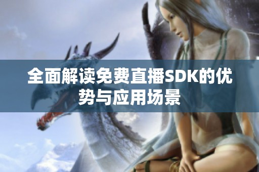 全面解读免费直播SDK的优势与应用场景