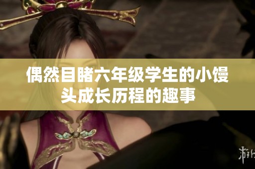偶然目睹六年级学生的小馒头成长历程的趣事