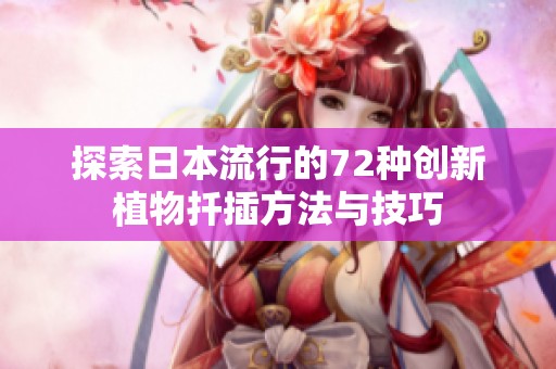 探索日本流行的72种创新植物扦插方法与技巧