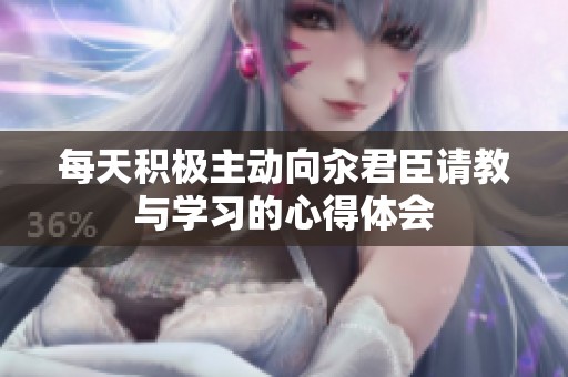 每天积极主动向汆君臣请教与学习的心得体会