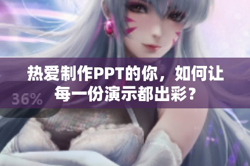 热爱制作PPT的你，如何让每一份演示都出彩？