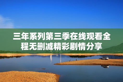 三年系列第三季在线观看全程无删减精彩剧情分享