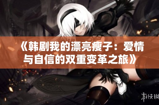 《韩剧我的漂亮瘦子：爱情与自信的双重变革之旅》