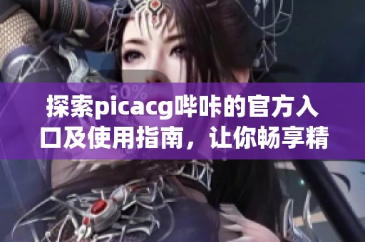 探索picacg哔咔的官方入口及使用指南，让你畅享精彩内容