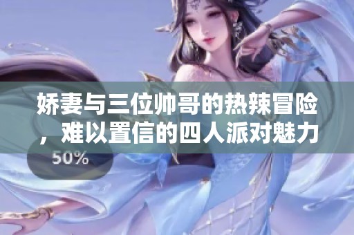 娇妻与三位帅哥的热辣冒险，难以置信的四人派对魅力