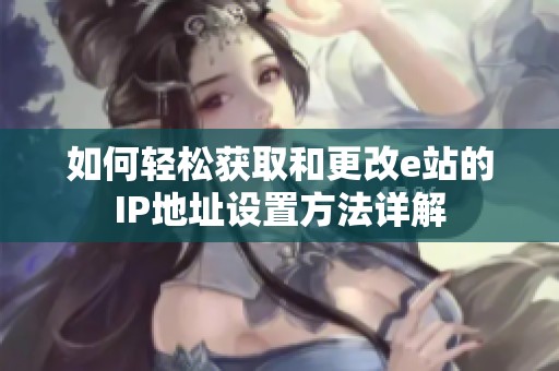 如何轻松获取和更改e站的IP地址设置方法详解