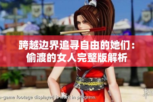 跨越边界追寻自由的她们：偷渡的女人完整版解析