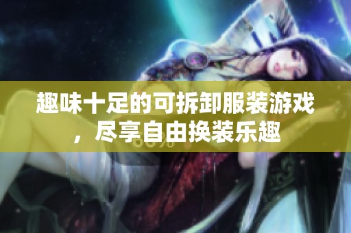 趣味十足的可拆卸服装游戏，尽享自由换装乐趣