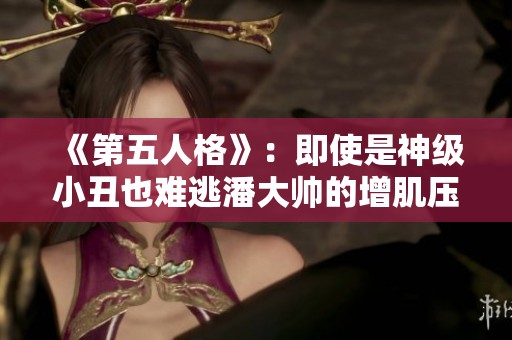 《第五人格》：即使是神级小丑也难逃潘大帅的增肌压制