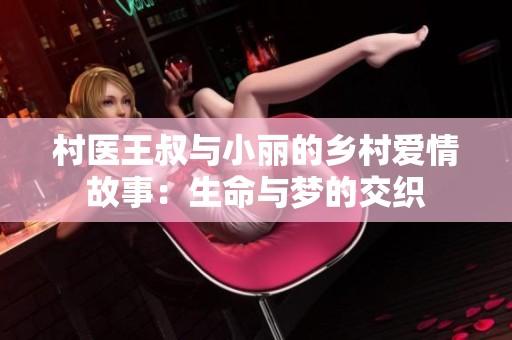 村医王叔与小丽的乡村爱情故事：生命与梦的交织