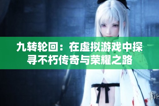 九转轮回：在虚拟游戏中探寻不朽传奇与荣耀之路