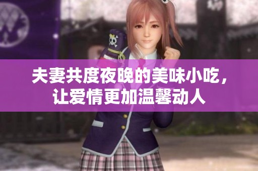 夫妻共度夜晚的美味小吃，让爱情更加温馨动人