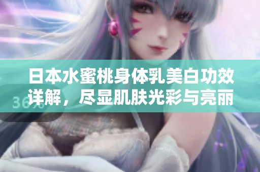 日本水蜜桃身体乳美白功效详解，尽显肌肤光彩与亮丽