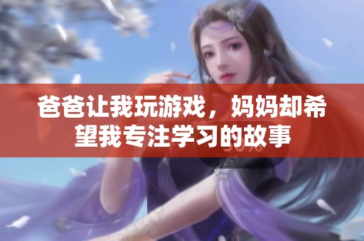 爸爸让我玩游戏，妈妈却希望我专注学习的故事