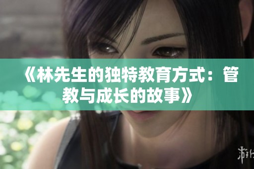 《林先生的独特教育方式：管教与成长的故事》