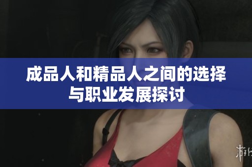 成品人和精品人之间的选择与职业发展探讨