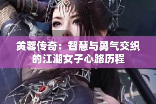黄蓉传奇：智慧与勇气交织的江湖女子心路历程