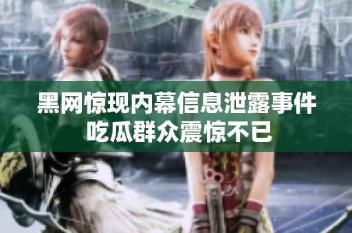 黑网惊现内幕信息泄露事件 吃瓜群众震惊不已