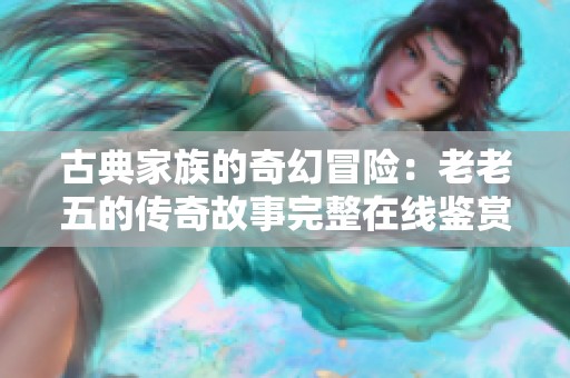古典家族的奇幻冒险：老老五的传奇故事完整在线鉴赏