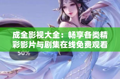 成全影视大全：畅享各类精彩影片与剧集在线免费观看