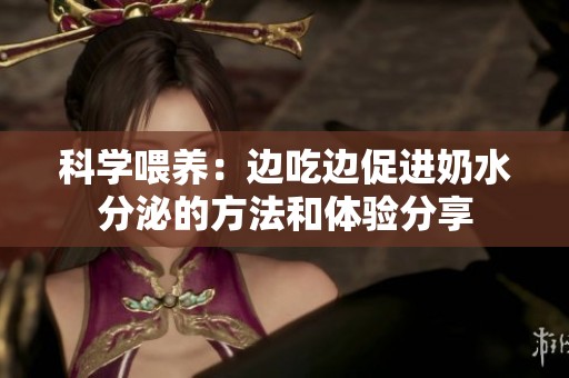 科学喂养：边吃边促进奶水分泌的方法和体验分享