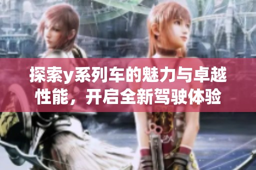 探索y系列车的魅力与卓越性能，开启全新驾驶体验