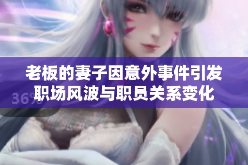 老板的妻子因意外事件引发职场风波与职员关系变化