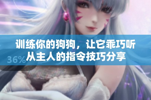 训练你的狗狗，让它乖巧听从主人的指令技巧分享