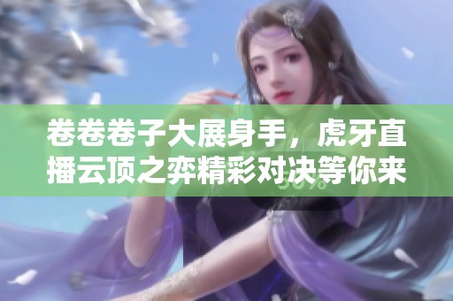卷卷卷子大展身手，虎牙直播云顶之弈精彩对决等你来观看