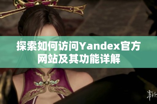 探索如何访问Yandex官方网站及其功能详解