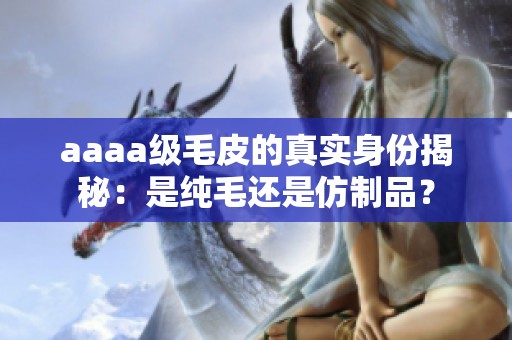 aaaa级毛皮的真实身份揭秘：是纯毛还是仿制品？