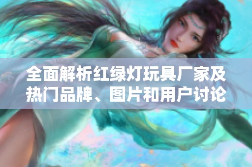 全面解析红绿灯玩具厂家及热门品牌、图片和用户讨论内容