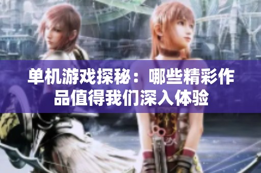 单机游戏探秘：哪些精彩作品值得我们深入体验
