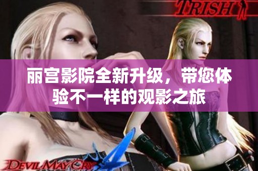 丽宫影院全新升级，带您体验不一样的观影之旅