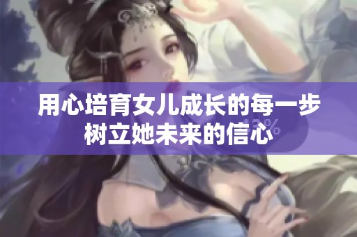 用心培育女儿成长的每一步树立她未来的信心
