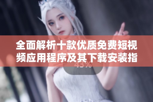 全面解析十款优质免费短视频应用程序及其下载安装指南