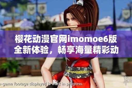 樱花动漫官网imomoe6版全新体验，畅享海量精彩动漫内容