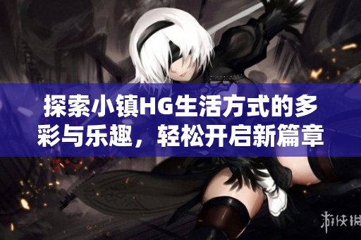 探索小镇HG生活方式的多彩与乐趣，轻松开启新篇章