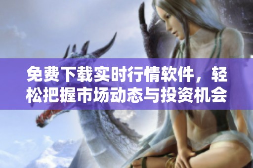 免费下载实时行情软件，轻松把握市场动态与投资机会